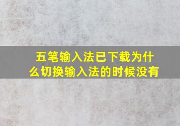 五笔输入法已下载为什么切换输入法的时候没有