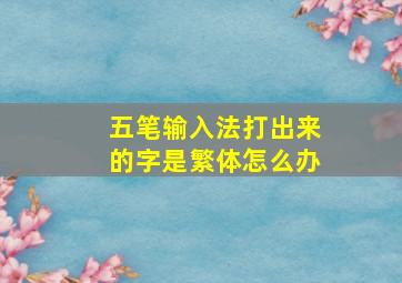 五笔输入法打出来的字是繁体怎么办