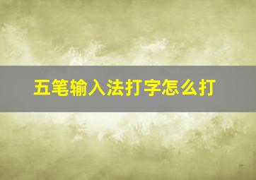 五笔输入法打字怎么打