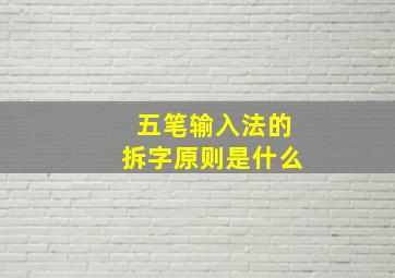 五笔输入法的拆字原则是什么