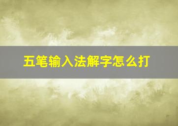 五笔输入法解字怎么打