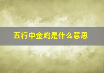 五行中金鸡是什么意思