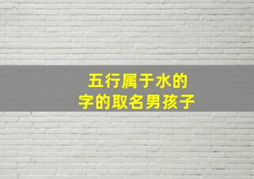 五行属于水的字的取名男孩子