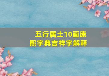 五行属土10画康熙字典吉祥字解释