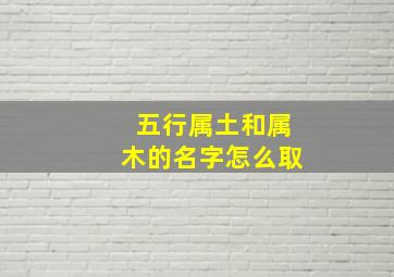 五行属土和属木的名字怎么取