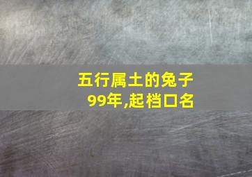 五行属土的兔子99年,起档口名