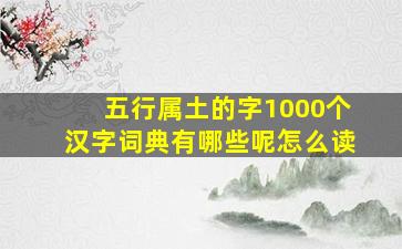 五行属土的字1000个汉字词典有哪些呢怎么读