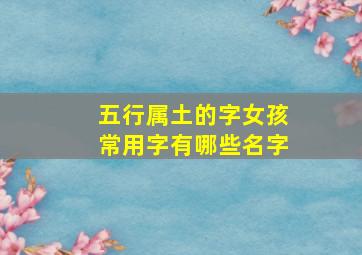 五行属土的字女孩常用字有哪些名字