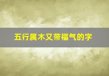 五行属木又带福气的字