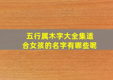 五行属木字大全集适合女孩的名字有哪些呢