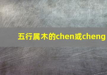 五行属木的chen或cheng