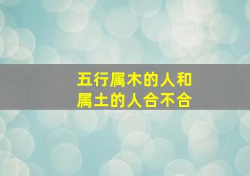 五行属木的人和属土的人合不合