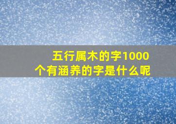 五行属木的字1000个有涵养的字是什么呢