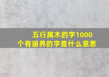 五行属木的字1000个有涵养的字是什么意思