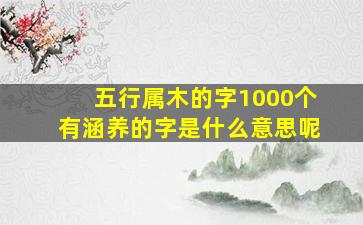 五行属木的字1000个有涵养的字是什么意思呢