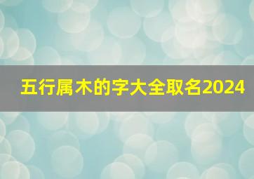 五行属木的字大全取名2024