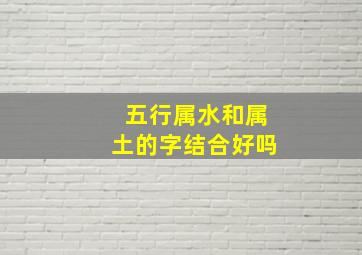 五行属水和属土的字结合好吗