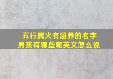 五行属火有涵养的名字男孩有哪些呢英文怎么说