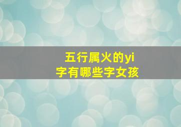 五行属火的yi字有哪些字女孩