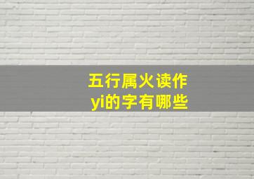 五行属火读作yi的字有哪些