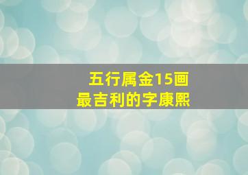 五行属金15画最吉利的字康熙