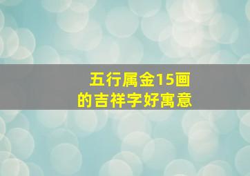 五行属金15画的吉祥字好寓意