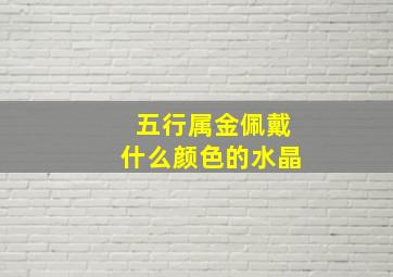 五行属金佩戴什么颜色的水晶