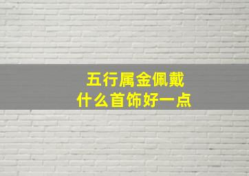 五行属金佩戴什么首饰好一点