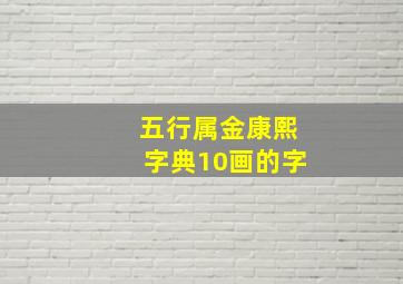 五行属金康熙字典10画的字