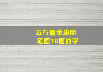 五行属金康熙笔画10画的字