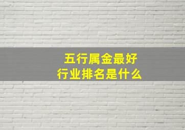 五行属金最好行业排名是什么