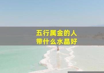 五行属金的人带什么水晶好