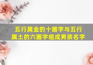 五行属金的十画字与五行属土的六画字组成男孩名字