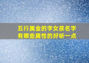 五行属金的字女孩名字有哪些属性的好听一点