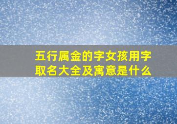 五行属金的字女孩用字取名大全及寓意是什么