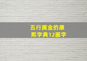 五行属金的康熙字典12画字