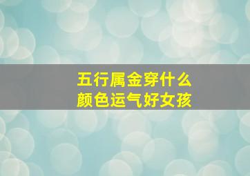 五行属金穿什么颜色运气好女孩