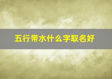 五行带水什么字取名好