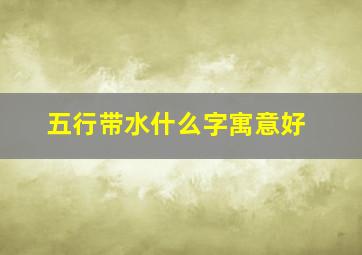 五行带水什么字寓意好