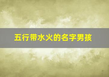 五行带水火的名字男孩