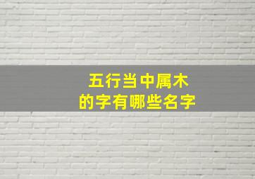 五行当中属木的字有哪些名字