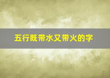 五行既带水又带火的字