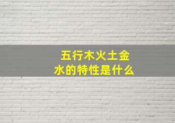 五行木火土金水的特性是什么