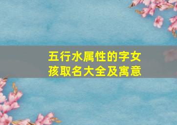 五行水属性的字女孩取名大全及寓意