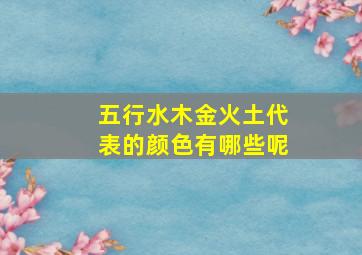 五行水木金火土代表的颜色有哪些呢