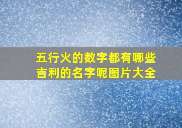 五行火的数字都有哪些吉利的名字呢图片大全