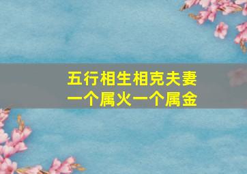 五行相生相克夫妻一个属火一个属金