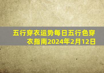 五行穿衣运势每日五行色穿衣指南2024年2月12日