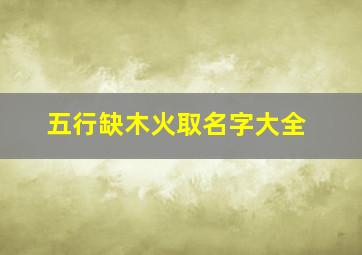 五行缺木火取名字大全