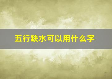 五行缺水可以用什么字